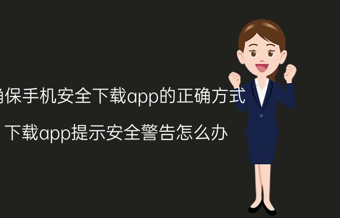 确保手机安全下载app的正确方式 下载app提示安全警告怎么办？